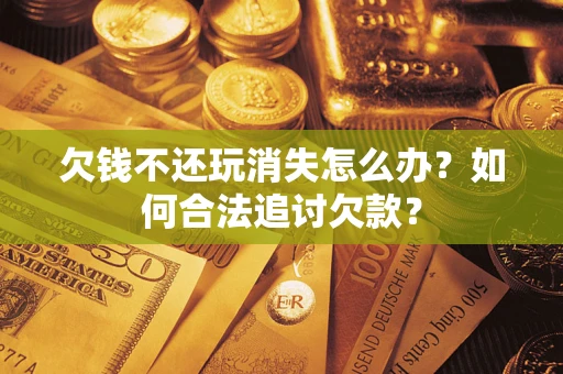 武汉欠钱不还玩消失怎么办？如何合法追讨欠款？