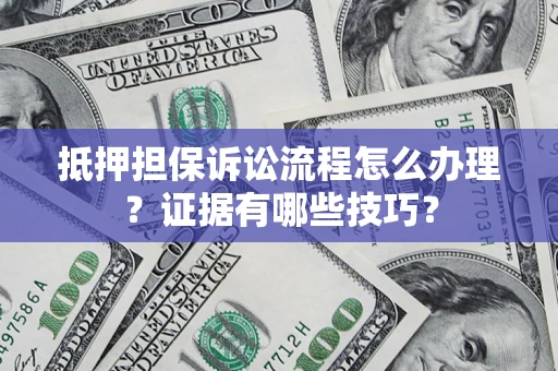 武汉抵押担保诉讼流程怎么办理？证据有哪些技巧？