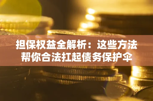 武汉担保权益全解析：这些方法帮你合法扛起债务保护伞