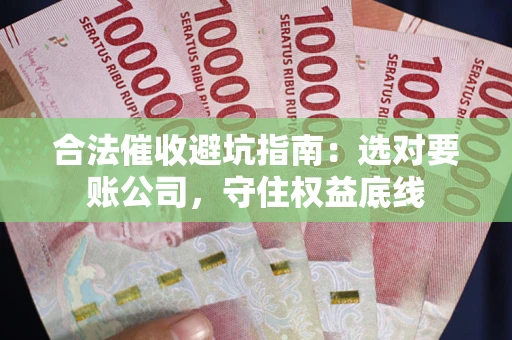 武汉合法催收避坑指南：选对要账公司，守住权益底线