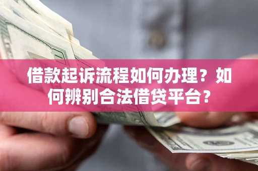 武汉借款起诉流程如何办理？如何辨别合法借贷平台？