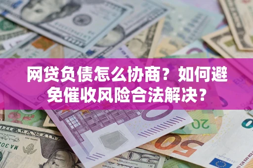 武汉网贷负债怎么协商？如何避免催收风险合法解决？