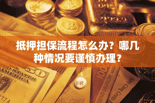 武汉抵押担保流程怎么办？哪几种情况要谨慎办理？