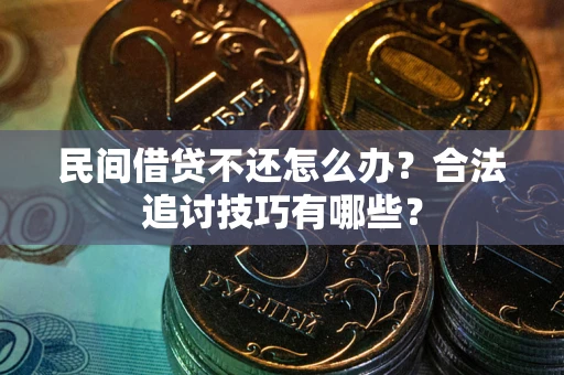 武汉民间借贷不还怎么办？合法追讨技巧有哪些？