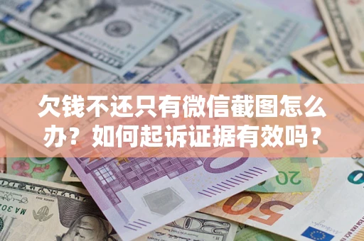 武汉欠钱不还只有微信截图怎么办？如何起诉证据有效吗？