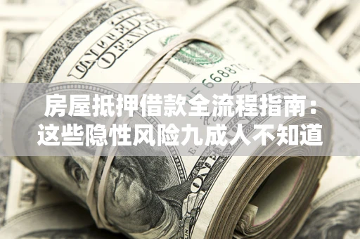 武汉房屋抵押借款全流程指南：这些隐性风险九成人不知道