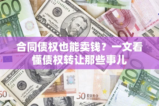 武汉合同债权也能卖钱？一文看懂债权转让那些事儿