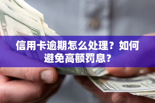 武汉信用卡逾期怎么处理？如何避免高额罚息？