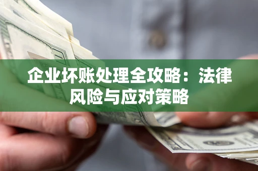 武汉企业坏账处理全攻略：法律风险与应对策略
