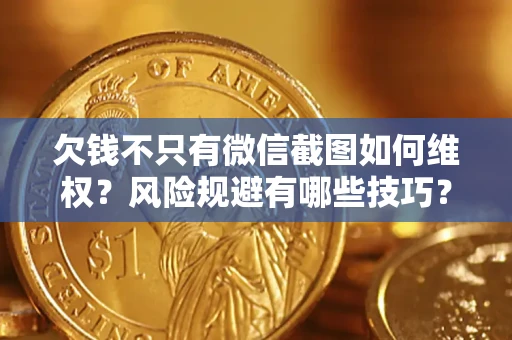 武汉欠钱不只有微信截图如何维权？风险规避有哪些技巧？