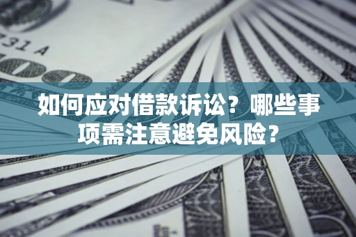 武汉如何应对借款诉讼？哪些事项需注意避免风险？