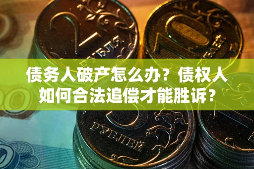 武汉债务人破产怎么办？债权人如何合法追偿才能胜诉？
