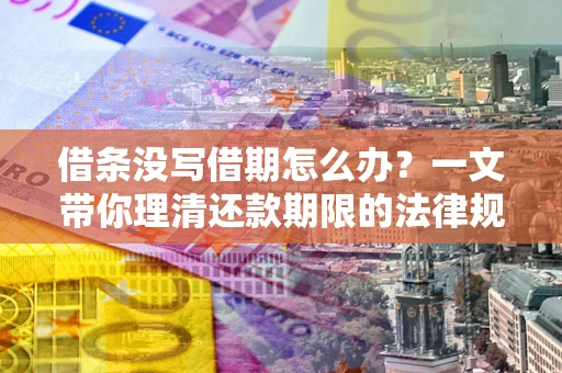 武汉借条没写借期怎么办？一文带你理清还款期限的法律规则