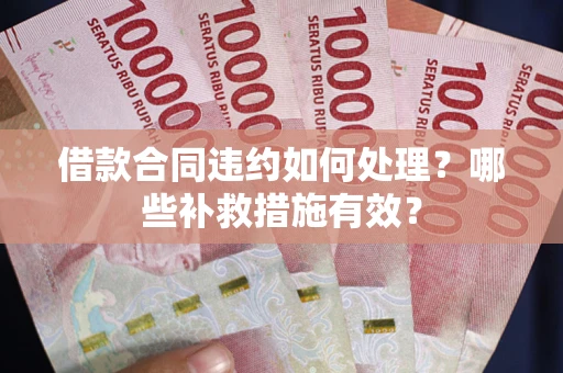 武汉借款合同违约如何处理？哪些补救措施有效？