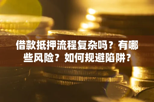 武汉借款抵押流程复杂吗？有哪些风险？如何规避陷阱？