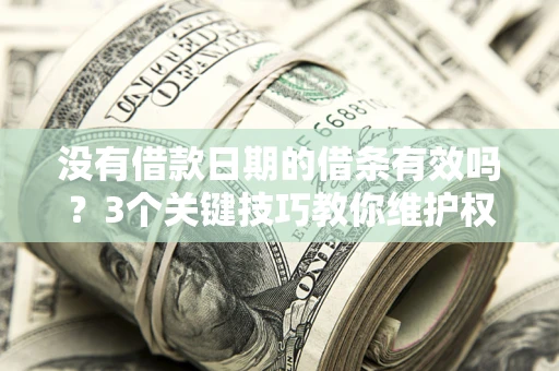 武汉没有借款日期的借条有效吗？3个关键技巧教你维护权益