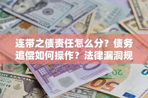 武汉连带之债责任怎么分？债务追偿如何操作？法律漏洞规避指南
