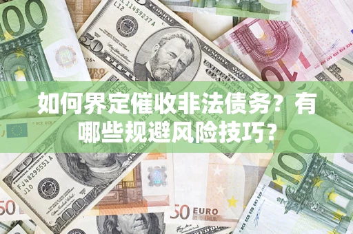 武汉如何界定催收非法债务？有哪些规避风险技巧？