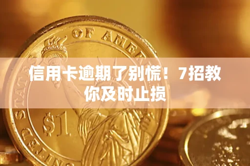 武汉信用卡逾期了别慌！7招教你及时止损