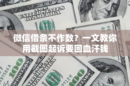 武汉微信借条不作数？一文教你用截图起诉要回血汗钱