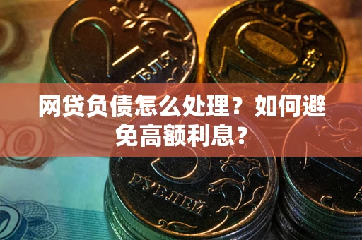 武汉网贷负债怎么处理？如何避免高额利息？
