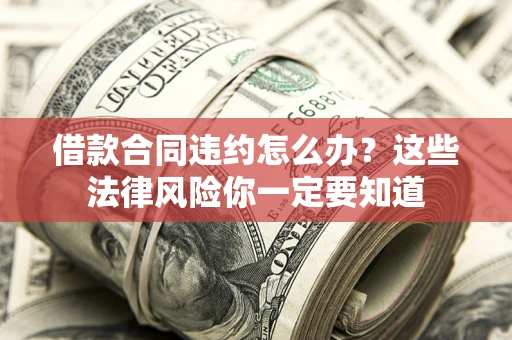 武汉借款合同违约怎么办？这些法律风险你一定要知道