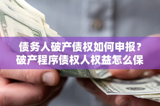 武汉债务人破产债权如何申报？破产程序债权人权益怎么保障？