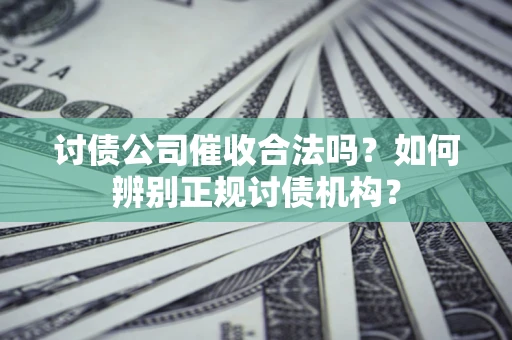 武汉讨债公司催收合法吗？如何辨别正规讨债机构？
