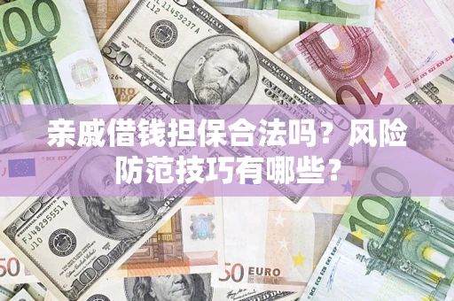 武汉亲戚借钱担保合法吗？风险防范技巧有哪些？