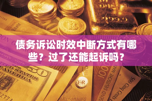 武汉债务诉讼时效中断方式有哪些？过了还能起诉吗？