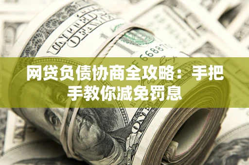 武汉网贷负债协商全攻略：手把手教你减免罚息