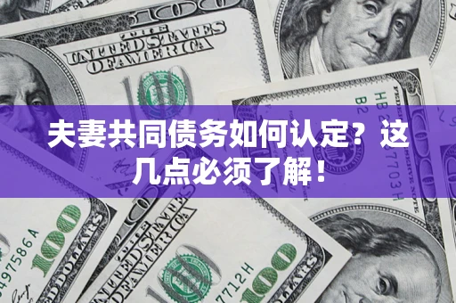武汉夫妻共同债务如何认定？这几点必须了解！