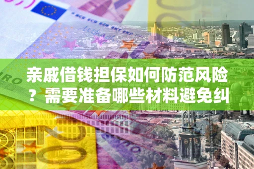武汉亲戚借钱担保如何防范风险？需要准备哪些材料避免纠纷？