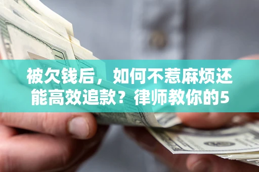 武汉被欠钱后，如何不惹麻烦还能高效追款？律师教你的5步合法讨债法