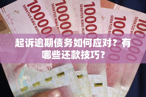 武汉起诉逾期债务如何应对？有哪些还款技巧？