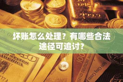 武汉坏账怎么处理？有哪些合法途径可追讨？