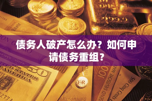 武汉债务人破产怎么办？如何申请债务重组？