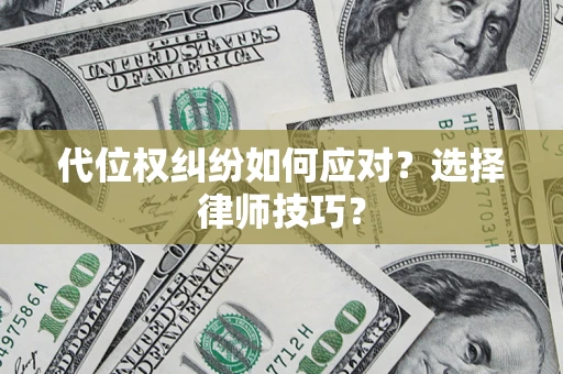 武汉代位权纠纷如何应对？选择律师技巧？