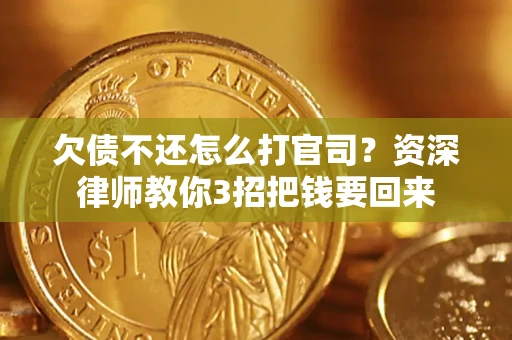 武汉欠债不还怎么打官司？资深律师教你3招把钱要回来