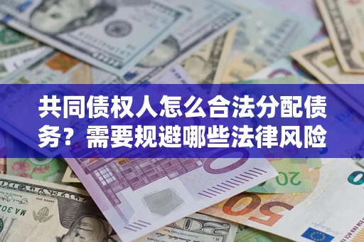 武汉共同债权人怎么合法分配债务？需要规避哪些法律风险？