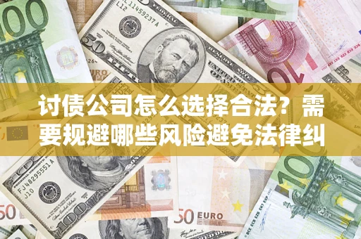 武汉讨债公司怎么选择合法？需要规避哪些风险避免法律纠纷？