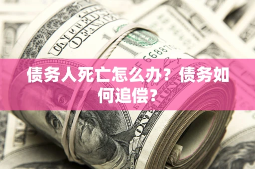 武汉债务人死亡怎么办？债务如何追偿？