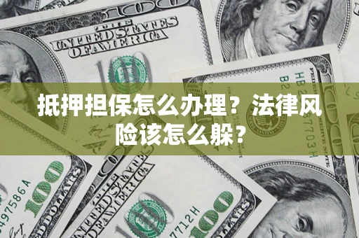武汉抵押担保怎么办理？法律风险该怎么躲？