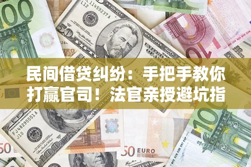 武汉民间借贷纠纷：手把手教你打赢官司！法官亲授避坑指南