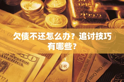 武汉欠债不还怎么办？追讨技巧有哪些？