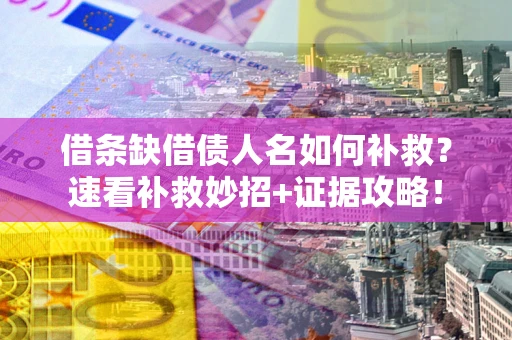 武汉借条缺借债人名如何补救？速看补救妙招+证据攻略！