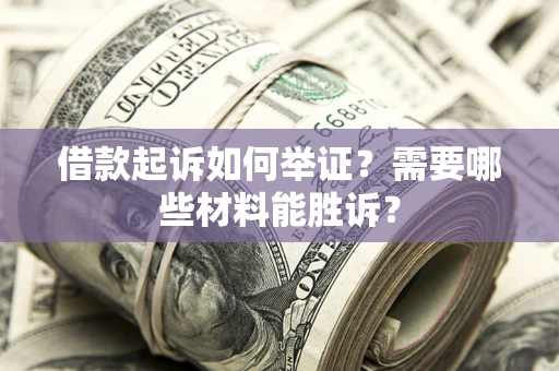 武汉借款起诉如何举证？需要哪些材料能胜诉？