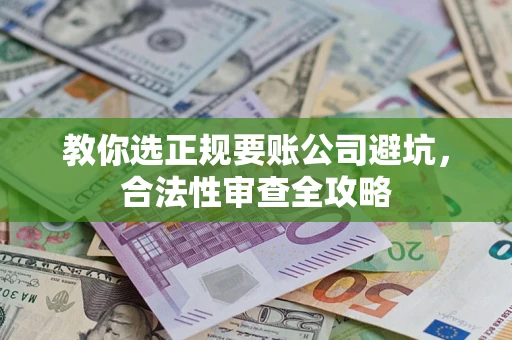 武汉教你选正规要账公司避坑，合法性审查全攻略