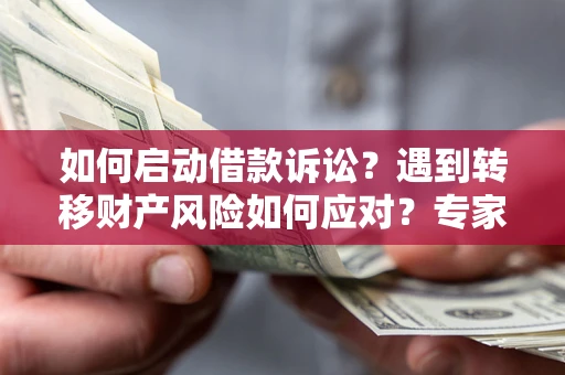 武汉如何启动借款诉讼？遇到转移财产风险如何应对？专家解局支招