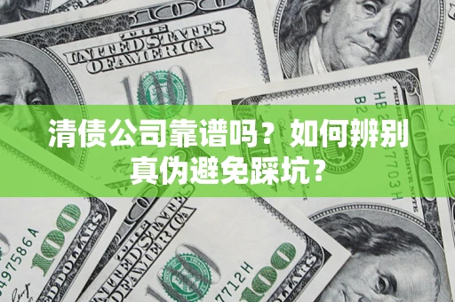 武汉清债公司靠谱吗？如何辨别真伪避免踩坑？